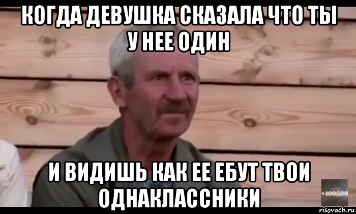 когда девушка сказала что ты у нее один и видишь как ее ебут твои однаклассники, Мем  Охуевающий дед