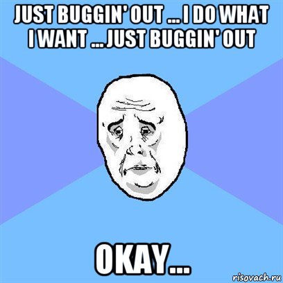 just buggin' out ... i do what i want ... just buggin' out okay...