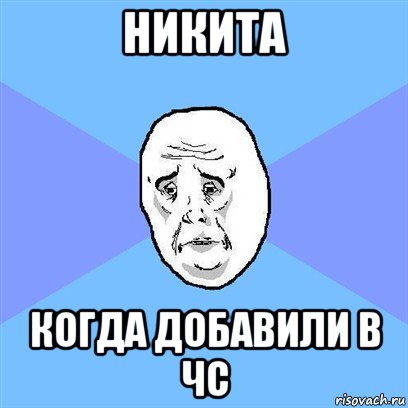 никита когда добавили в чс, Мем Okay face