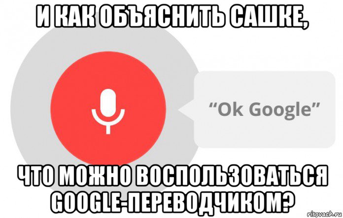 и как объяснить сашке, что можно воспользоваться google-переводчиком?