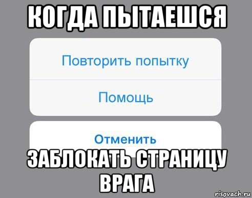 когда пытаешся заблокать страницу врага, Мем Отменить Помощь Повторить попытку