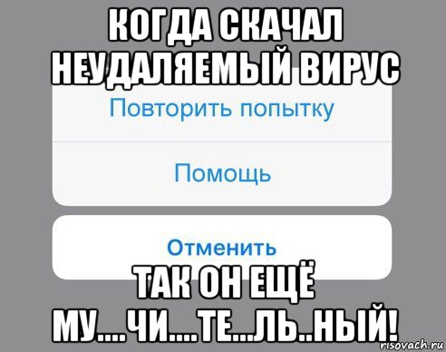 когда скачал неудаляемый вирус так он ещё му....чи....те...ль..ный!, Мем Отменить Помощь Повторить попытку