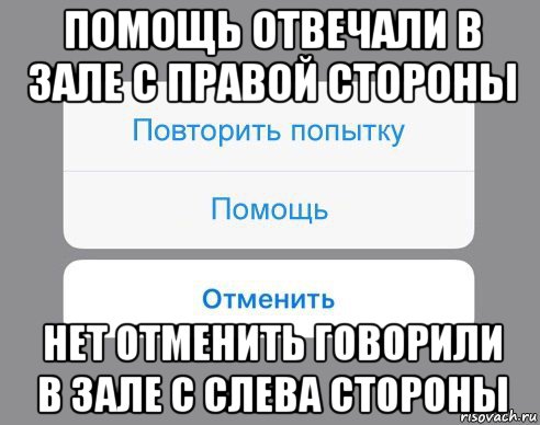 помощь отвечали в зале с правой стороны нет отменить говорили в зале с слева стороны, Мем Отменить Помощь Повторить попытку