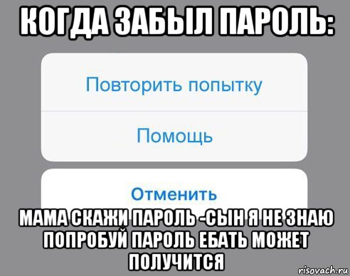 когда забыл пароль: мама скажи пароль -сын я не знаю попробуй пароль ебать может получится, Мем Отменить Помощь Повторить попытку