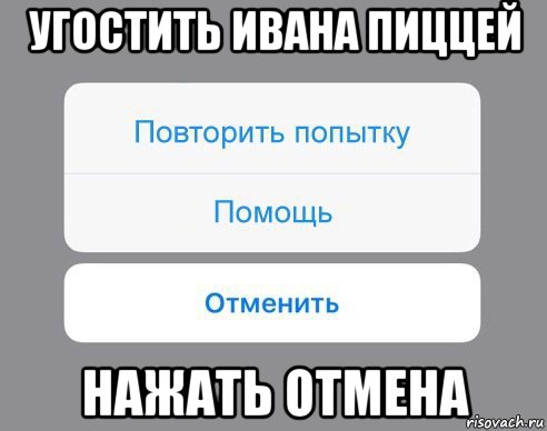 угостить ивана пиццей нажать отмена, Мем Отменить Помощь Повторить попытку