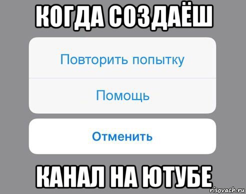 когда создаёш канал на ютубе, Мем Отменить Помощь Повторить попытку