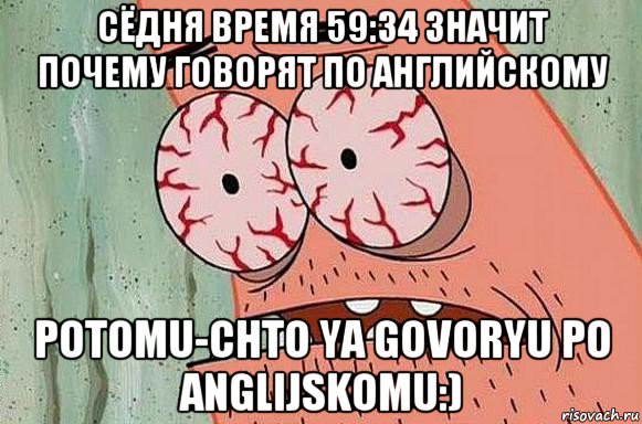 сёдня время 59:34 значит почему говорят по английскому potomu-chto ya govoryu po anglijskomu:), Мем  Патрик в ужасе