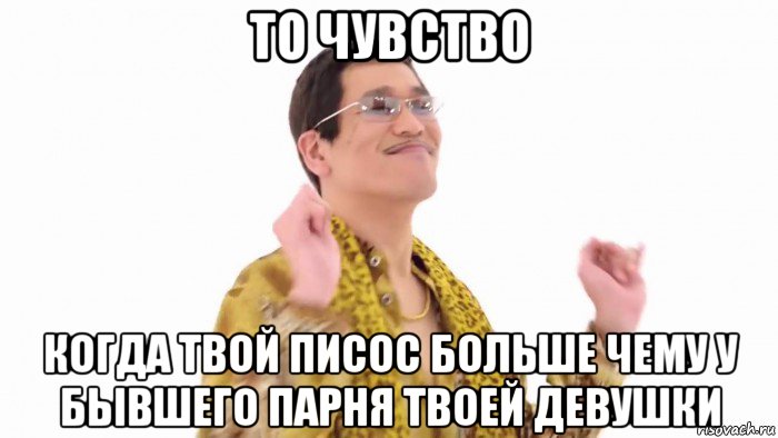 то чувство когда твой писос больше чему у бывшего парня твоей девушки, Мем    PenApple