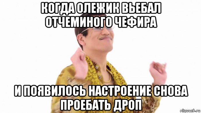 когда олежик вьебал отчеминого чефира и появилось настроение снова проебать дроп, Мем    PenApple