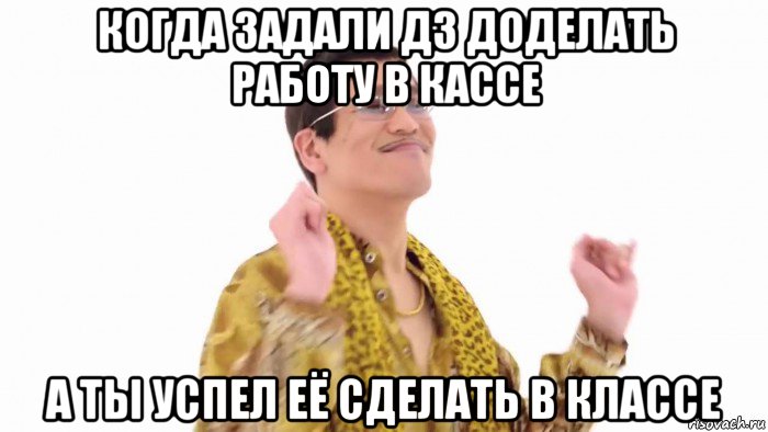 когда задали дз доделать работу в кассе а ты успел её сделать в классе, Мем    PenApple