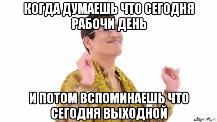 когда думаешь что сегодня рабочи день и потом вспоминаешь что сегодня выходной, Мем    PenApple