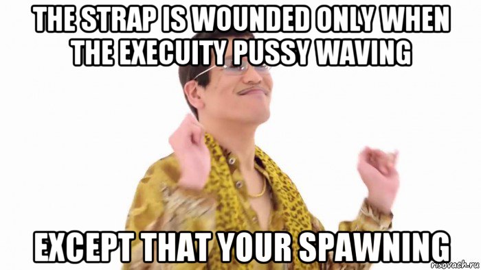 the strap is wounded only when the execuity pussy waving except that your spawning, Мем    PenApple