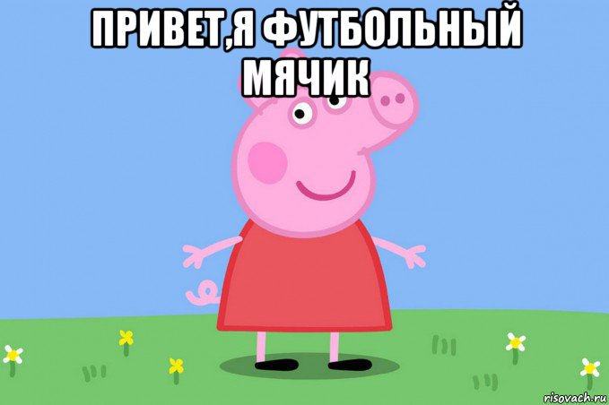 привет,я футбольный мячик , Мем Пеппа