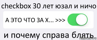 checkbox 30 лет юзал и ничо А ЭТО ЧТО ЗА Х... >>> и почему справа блять, Комикс Переключатель