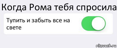 Когда Рома тебя спросила Тупить и забыть все на свете , Комикс Переключатель