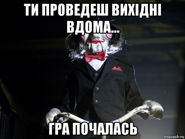 ти проведеш вихідні вдома... гра почалась