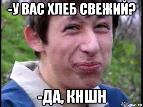 -у вас хлеб свежий? -да, кншн, Мем  Пиздун