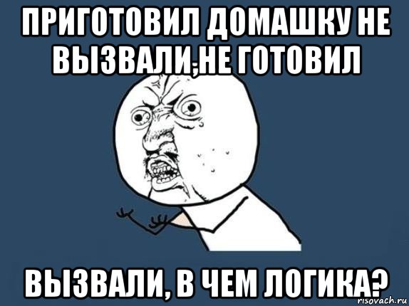 приготовил домашку не вызвали,не готовил вызвали, в чем логика?, Мем  почему мем