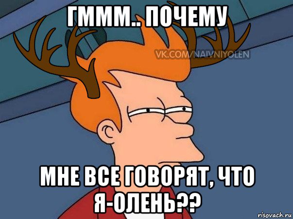 гммм.. почему мне все говорят, что я-олень??