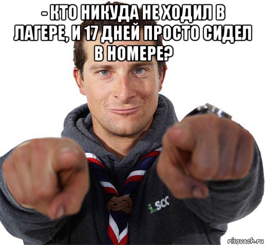 - кто никуда не ходил в лагере, и 17 дней просто сидел в номере? , Мем прикол