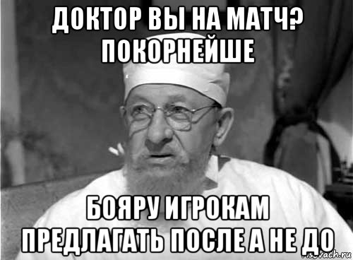 доктор вы на матч? покорнейше бояру игрокам предлагать после а не до, Мем Профессор Преображенский