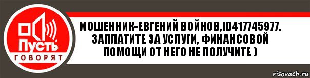 Мошенник-Евгений Войнов,id417745977. Заплатите за услуги, финансовой помощи от него не получите ), Комикс   пусть говорят