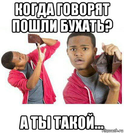 когда говорят пошли бухать? а ты такой..., Мем  Пустой кошелек