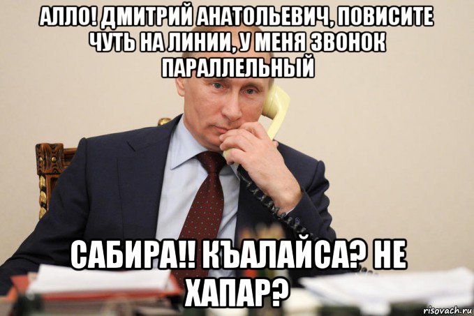 алло! дмитрий анатольевич, повисите чуть на линии, у меня звонок параллельный сабира!! къалайса? не хапар?, Мем Путин у телефона