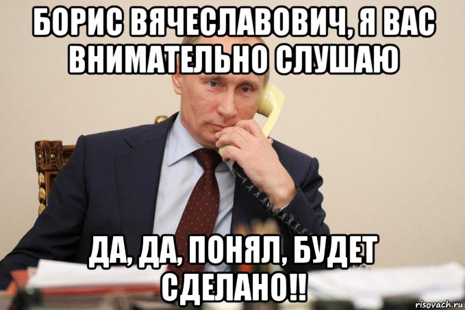 борис вячеславович, я вас внимательно слушаю да, да, понял, будет сделано!!, Мем Путин у телефона