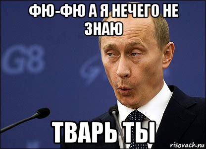 фю-фю а я нечего не знаю тварь ты, Мем Путин