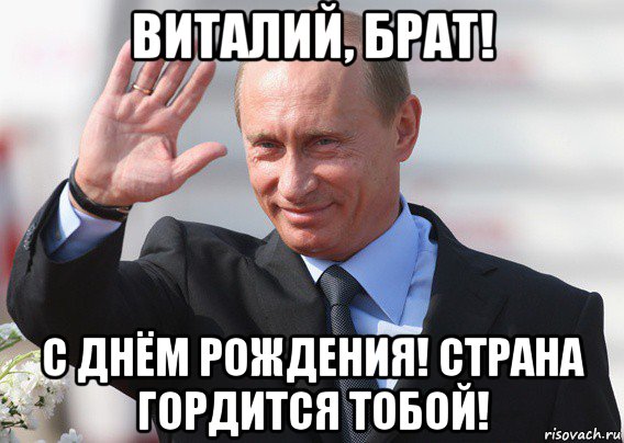 виталий, брат! с днём рождения! страна гордится тобой!, Мем Путин