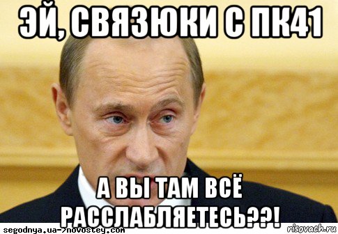 эй, связюки с пк41 а вы там всё расслабляетесь??!, Мем  Путин