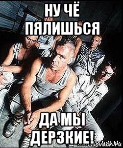 ну чё пялишься да мы дерзкие!, Мем rammstein