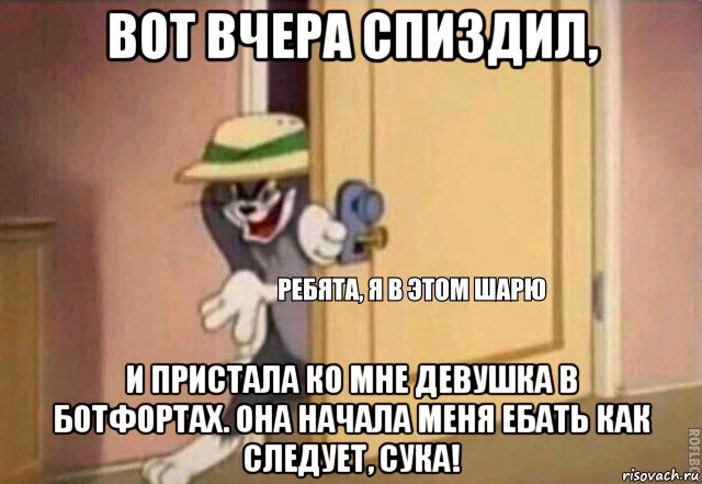 вот вчера спиздил, и пристала ко мне девушка в ботфортах. она начала меня ебать как следует, сука!, Мем    Ребята я в этом шарю