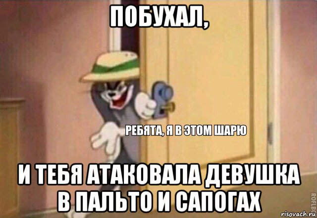 побухал, и тебя атаковала девушка в пальто и сапогах, Мем    Ребята я в этом шарю