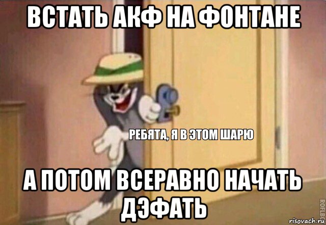 встать акф на фонтане а потом всеравно начать дэфать, Мем    Ребята я в этом шарю