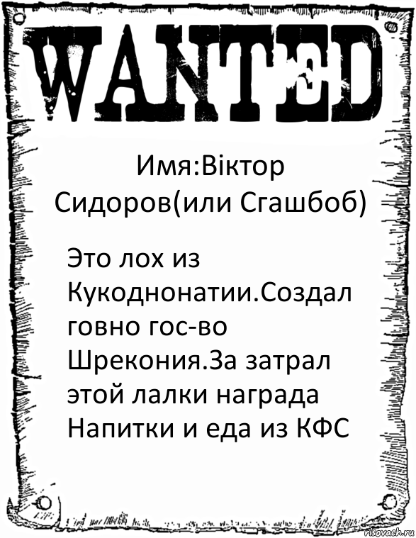 Имя:Вiктор Сидоров(или Сгашбоб) Это лох из Кукоднонатии.Создал говно гос-во Шрекония.За затрал этой лалки награда
Напитки и еда из КФС