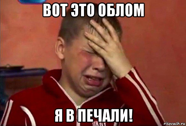 вот это облом я в печали!