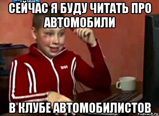 сейчас я буду читать про автомобили в клубе автомобилистов, Мем Сашок (радостный)