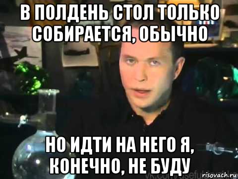 в полдень стол только собирается, обычно но идти на него я, конечно, не буду, Мем Сергей Дружко