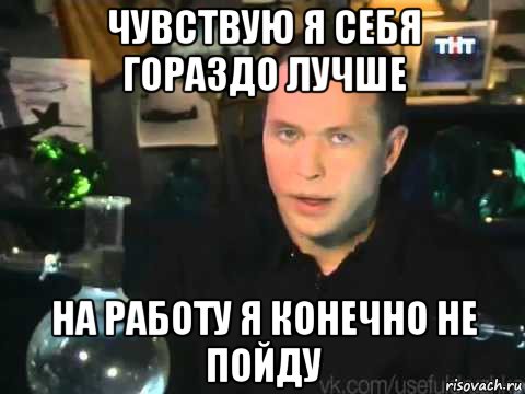 чувствую я себя гораздо лучше на работу я конечно не пойду, Мем Сергей Дружко