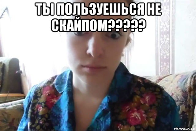 ты пользуешься не скайпом????? , Мем    Скайп файлообменник