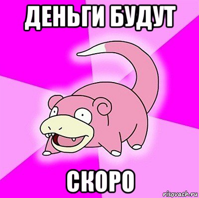 деньги будут скоро