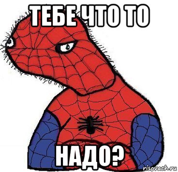 тебе что то надо?