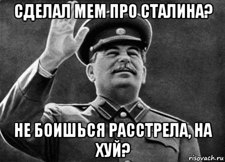 сделал мем про сталина? не боишься расстрела, на хуй?, Мем сталин расстрелять