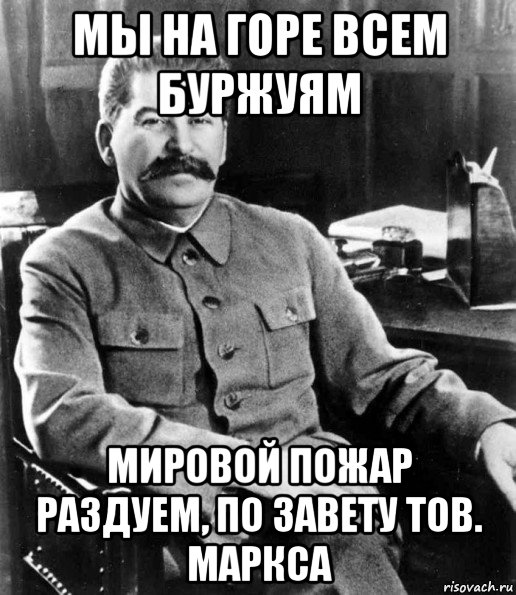 мы на горе всем буржуям мировой пожар раздуем, по завету тов. маркса, Мем  иосиф сталин