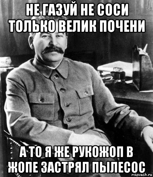 не газуй не соси только велик почени а то я же рукожоп в жопе застрял пылесос, Мем  иосиф сталин