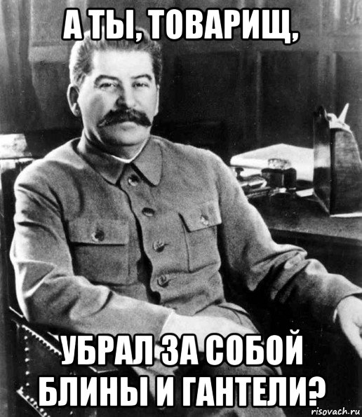 а ты, товарищ, убрал за собой блины и гантели?, Мем  иосиф сталин