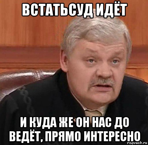 встатьсуд идёт и куда же он нас до ведёт, прямо интересно, Мем Судья