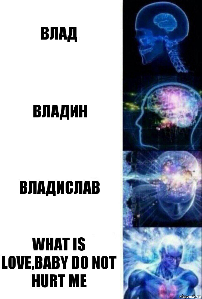 влад владин владислав What is love,Baby do not hurt me